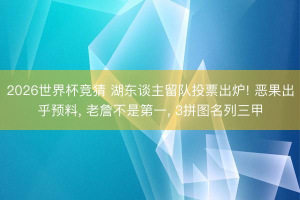 2026世界杯竞猜 湖东谈主留队投票出炉! 恶果出乎预料, 老詹不是第一, 3拼图名列三甲