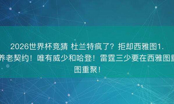 2026世界杯竞猜 杜兰特疯了?拒却西雅图1.2亿养老契约!唯有威少和哈登!雷霆三少要在西雅图重聚!