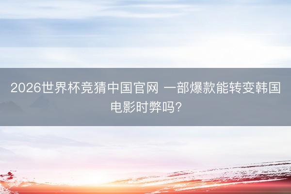 2026世界杯竞猜中国官网 一部爆款能转变韩国电影时弊吗?