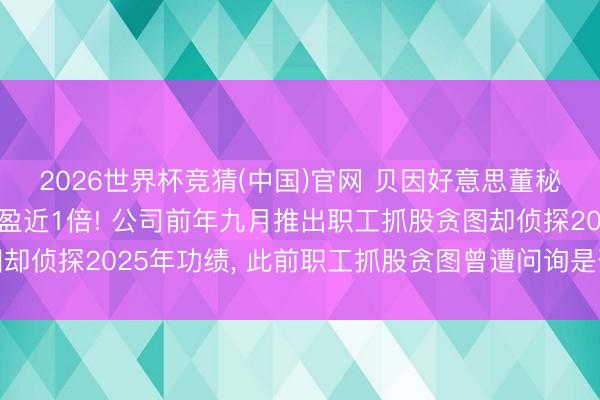 2026世界杯竞猜(中国)官网 贝因好意思董秘倏得离职， 其抓股浮盈近1倍! 公司前年九月推出职工抓股贪图却侦探2025年功绩， 此前职工抓股贪图曾遭问询是否存在利益运输