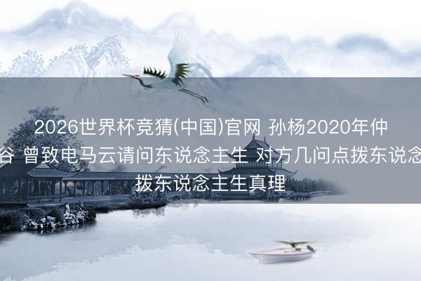 2026世界杯竞猜(中国)官网 孙杨2020年仲裁案陷低谷 曾致电马云请问东说念主生 对方几问点拨东说念主生真理