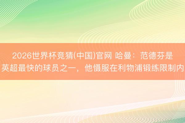 2026世界杯竞猜(中国)官网 哈曼：范德芬是英超最快的球员之一，他慑服在利物浦锻练限制内