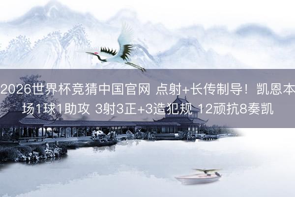 2026世界杯竞猜中国官网 点射+长传制导！凯恩本场1球1助攻 3射3正+3造犯规 12顽抗8奏凯