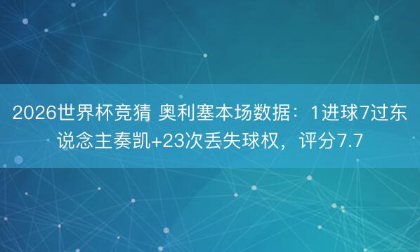 2026世界杯竞猜 奥利塞本场数据:1进球7过东说念主奏凯+23次丢失球权,评分7.7