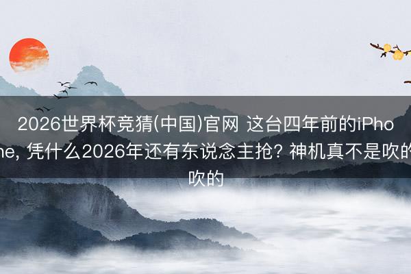 2026世界杯竞猜(中国)官网 这台四年前的iPhone， 凭什么2026年还有东说念主抢? 神机真不是吹的