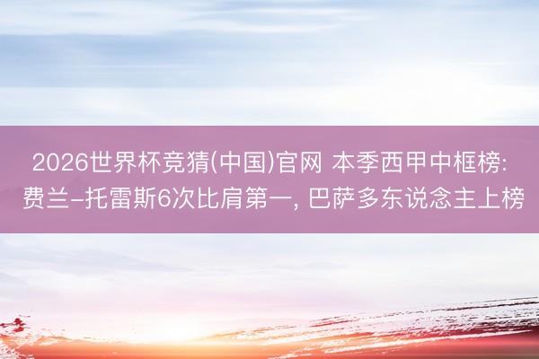 2026世界杯竞猜(中国)官网 本季西甲中框榜: 费兰-托雷斯6次比肩第一, 巴萨多东说念主上榜
