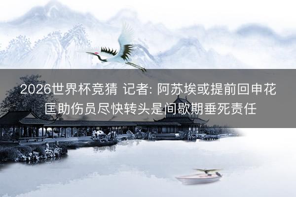 2026世界杯竞猜 记者: 阿苏埃或提前回申花 匡助伤员尽快转头是间歇期垂死责任