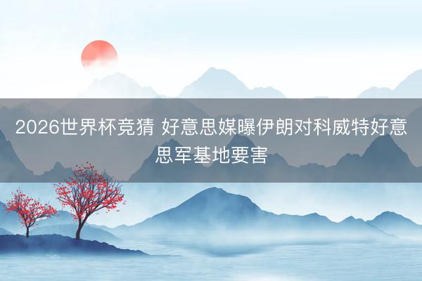 2026世界杯竞猜 好意思媒曝伊朗对科威特好意思军基地要害