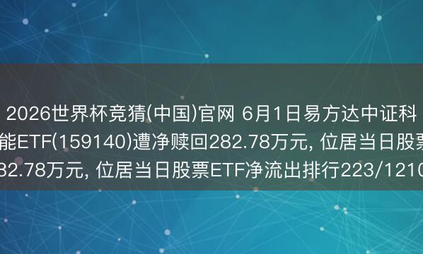 2026世界杯竞猜(中国)官网 6月1日易方达中证科创创业东说念主工智能ETF(159140)遭净赎回282.78万元， 位居当日股票ETF净流出排行223/1210