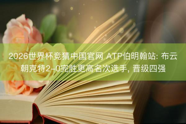 2026世界杯竞猜中国官网 ATP伯明翰站: 布云朝克特2-0完胜更高名次选手， 晋级四强