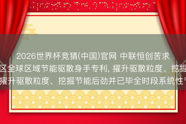 2026世界杯竞猜(中国)官网 中联恒创苦求基于动态密度分区的园区全球区域节能驱散身手专利， 擢升驱散粒度、挖掘节能后劲并已毕全时段系统性节能
