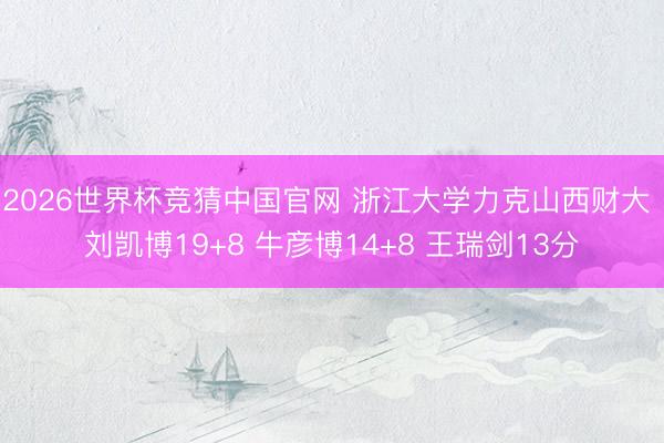 2026世界杯竞猜中国官网 浙江大学力克山西财大