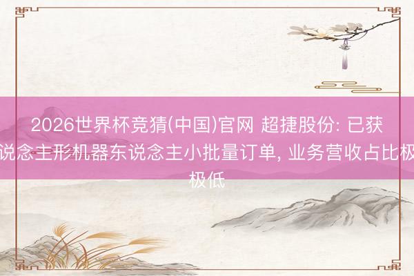 2026世界杯竞猜(中国)官网 超捷股份: 已获东说念主形机器东说念主小批量订单， 业务营收占比极低