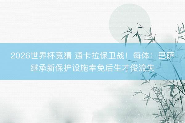 2026世界杯竞猜 通卡拉保卫战！每体：巴萨继承新保护设施幸免后生才俊流失