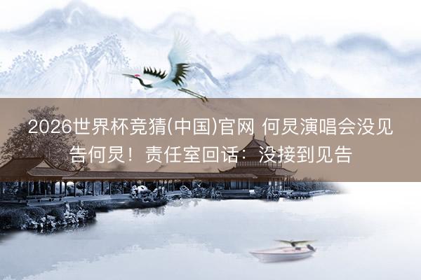 2026世界杯竞猜(中国)官网 何炅演唱会没见告何炅！责任室回话：没接到见告