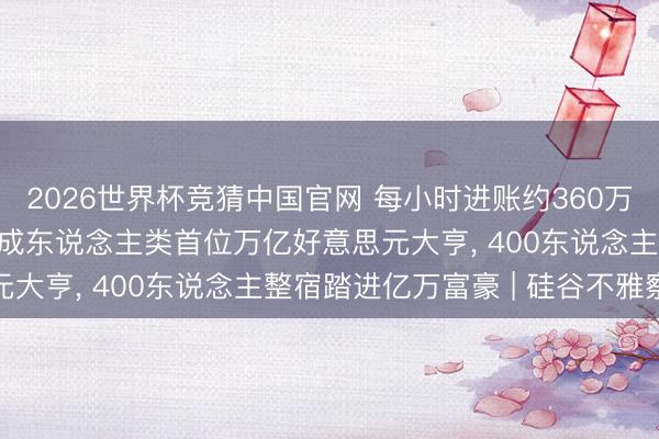2026世界杯竞猜中国官网 每小时进账约360万好意思元! 马斯克淡雅成东说念主类首位万亿好意思元大亨， 400东说念主整宿踏进亿万富豪 | 硅谷不雅察