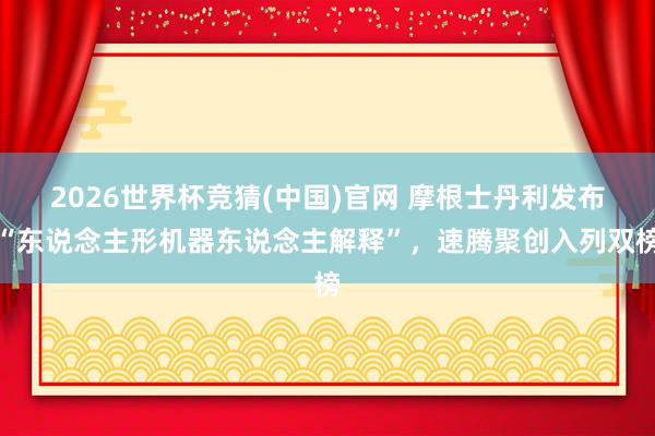 2026世界杯竞猜(中国)官网 摩根士丹利发布“东说念主形机器东说念主解释”，速腾聚创入列双榜