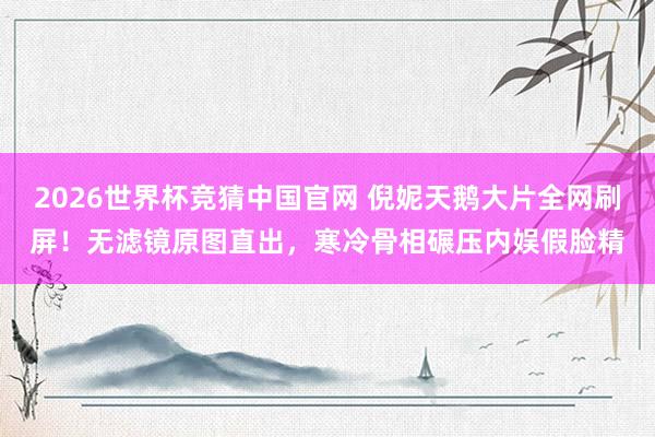 2026世界杯竞猜中国官网 倪妮天鹅大片全网刷屏！无滤镜原图直出，寒冷骨相碾压内娱假脸精
