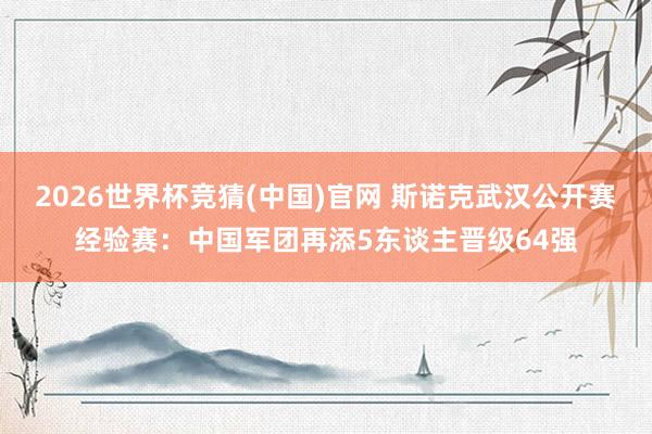 2026世界杯竞猜(中国)官网 斯诺克武汉公开赛经验赛：中国军团再添5东谈主晋级64强